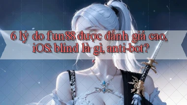 6 lý do fun88 được đánh giá cao, iOS blind là gì, anti bot
