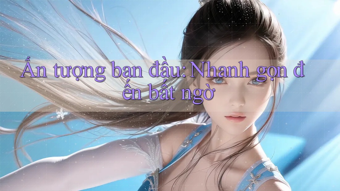 Ấn tượng ban đầu: Nhanh gọn đến bất ngờ Ấn tượng ban đầu: Nhanh gọn đến bất ngờ