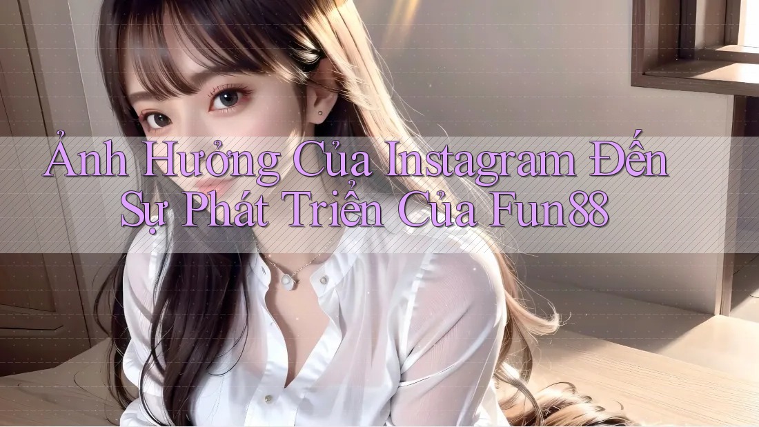 Ảnh Hưởng Của Instagram Đến Sự Phát Triển Của Fun88 Ảnh Hưởng Của Instagram Đến Sự Phát Triển Của Fun88