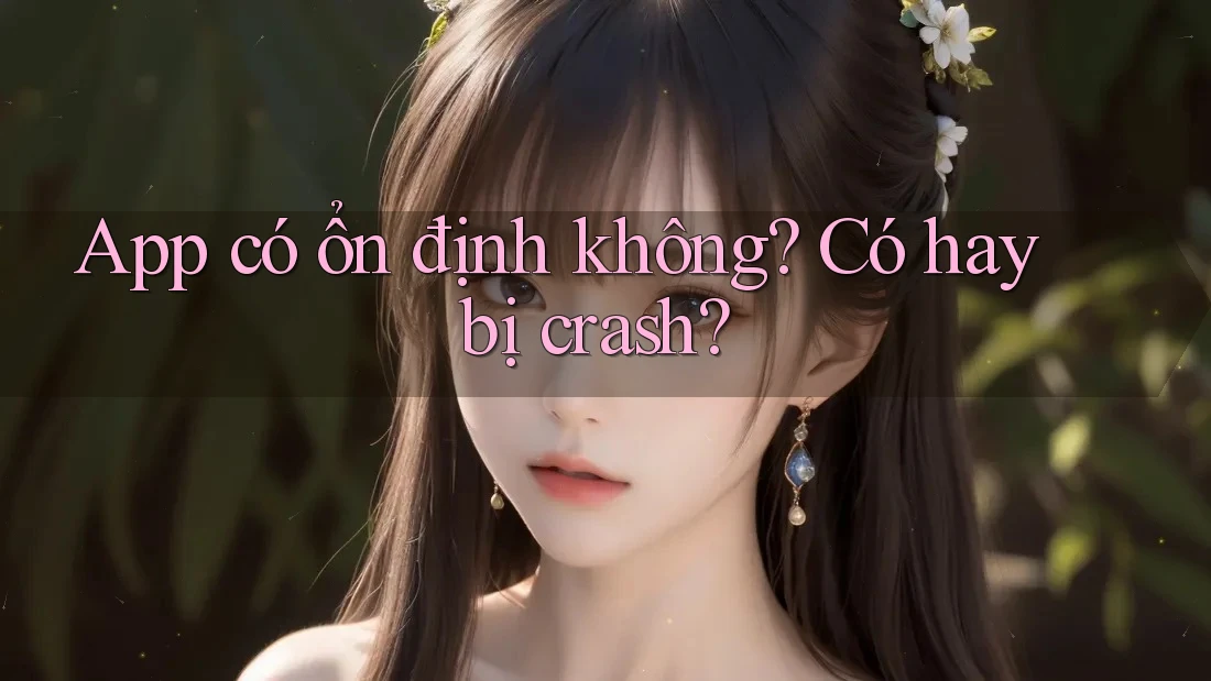 App có ổn định không? Có hay bị crash?