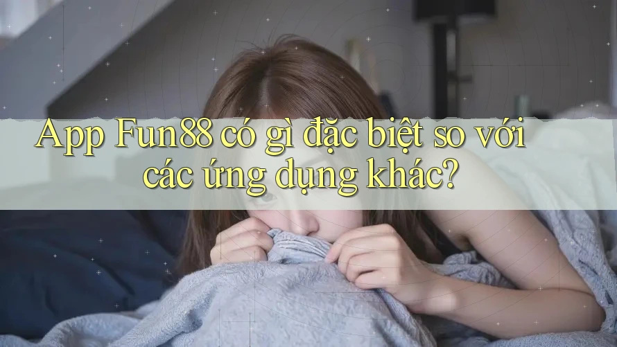 App Fun88 có gì đặc biệt so với các ứng dụng khác? App Fun88 có gì đặc biệt so với các ứng dụng khác?