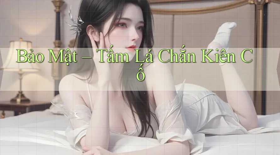 Bảo Mật – Tấm Lá Chắn Kiên Cố Bảo Mật – Tấm Lá Chắn Kiên Cố
