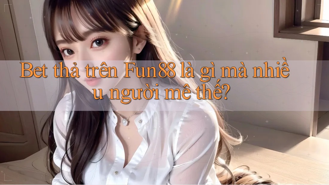 Bet thả trên Fun88 là gì mà nhiều người mê thế? Bet thả trên Fun88 là gì mà nhiều người mê thế?