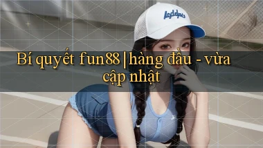 Bí quyết fun88 hàng đầu   vừa cập nhật