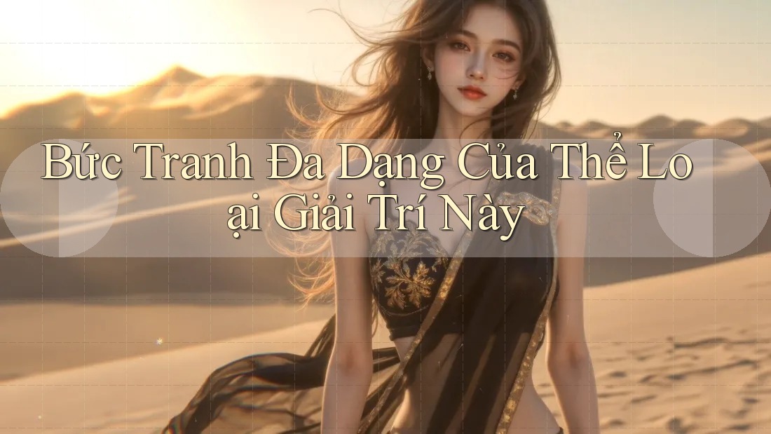 Bức Tranh Đa Dạng Của Thể Loại Giải Trí Này Bức Tranh Đa Dạng Của Thể Loại Giải Trí Này