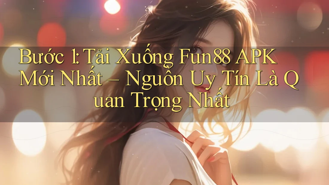 Bước 1: Tải Xuống Fun88 APK Mới Nhất – Nguồn Uy Tín Là Quan Trọng Nhất Bước 1: Tải Xuống Fun88 APK Mới Nhất – Nguồn Uy Tín Là Quan Trọng Nhất