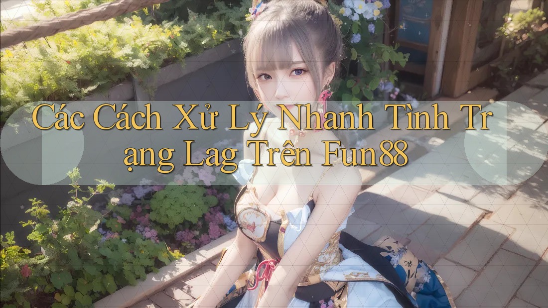 Các Cách Xử Lý Nhanh Tình Trạng Lag Trên Fun88 Các Cách Xử Lý Nhanh Tình Trạng Lag Trên Fun88