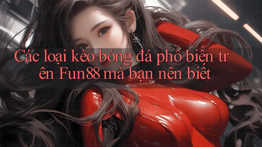Các loại kèo bóng đá phổ biến trên Fun88 mà bạn nên biết Các loại kèo bóng đá phổ biến trên Fun88 mà bạn nên biết
