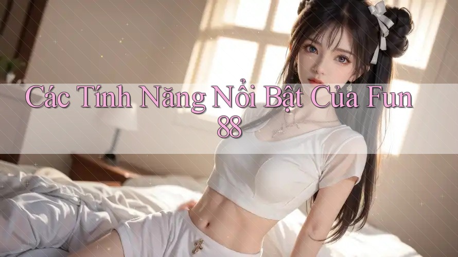 Các Tính Năng Nổi Bật Của Fun88