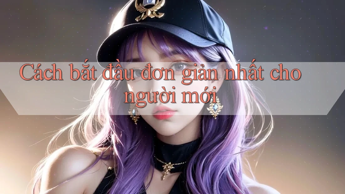 Cách bắt đầu đơn giản nhất cho người mới