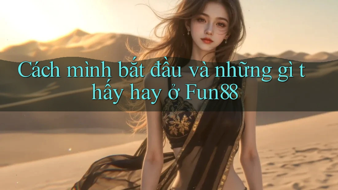 Cách mình bắt đầu và những gì thấy hay ở Fun88 Cách mình bắt đầu và những gì thấy hay ở Fun88