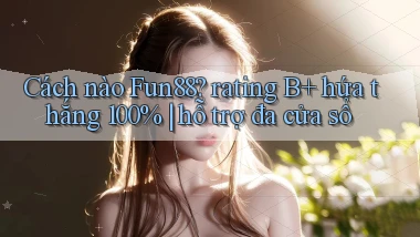 Cách nào Fun88 rating B  hứa thắng 100% hỗ trợ đa cửa sổ