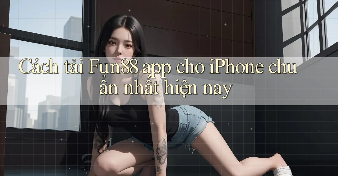 Cách tải Fun88 app cho iPhone chuẩn nhất hiện nay Cách tải Fun88 app cho iPhone chuẩn nhất hiện nay