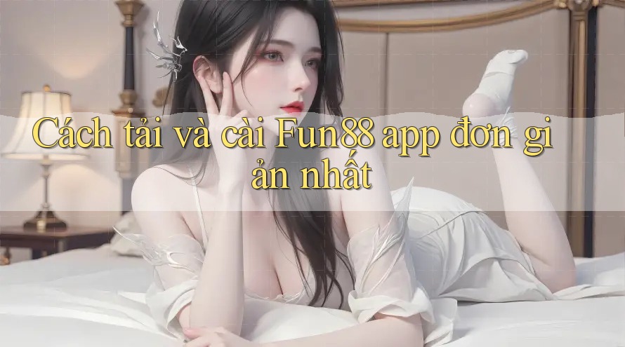 Cách tải và cài Fun88 app đơn giản nhất Cách tải và cài Fun88 app đơn giản nhất