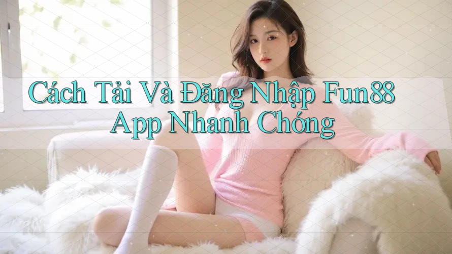 Cách Tải Và Đăng Nhập Fun88 App Nhanh Chóng Cách Tải Và Đăng Nhập Fun88 App Nhanh Chóng