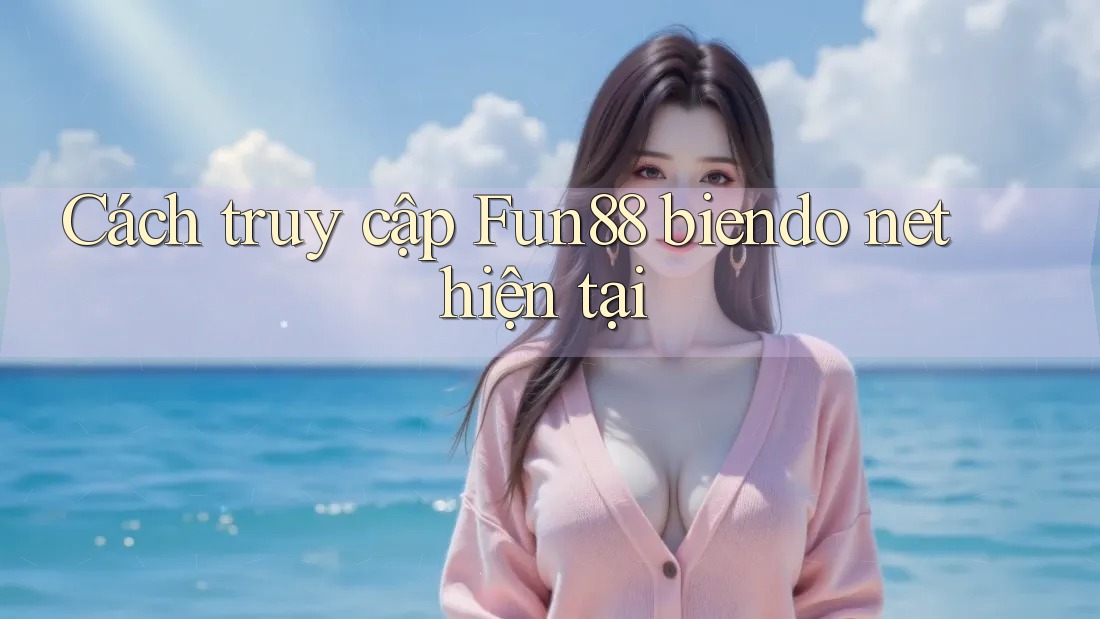 Cách truy cập Fun88 biendo net hiện tại