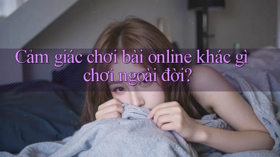 Cảm giác chơi bài online khác gì chơi ngoài đời? Cảm giác chơi bài online khác gì chơi ngoài đời?