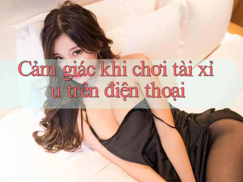 Cảm Giác Khi Chơi Tài Xỉu Trên Điện Thoại Cảm Giác Khi Chơi Tài Xỉu Trên Điện Thoại