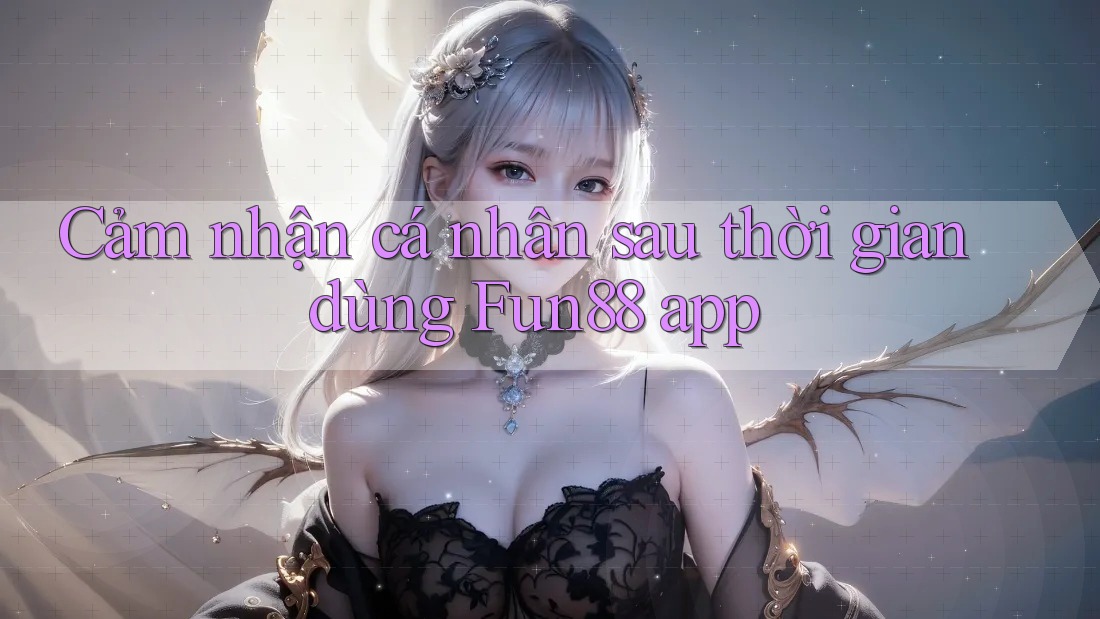 Cảm nhận cá nhân sau thời gian dùng Fun88 app Cảm nhận cá nhân sau thời gian dùng Fun88 app