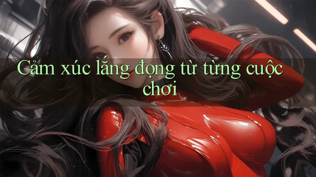 Cảm xúc lắng đọng từ từng cuộc chơi Cảm xúc lắng đọng từ từng cuộc chơi