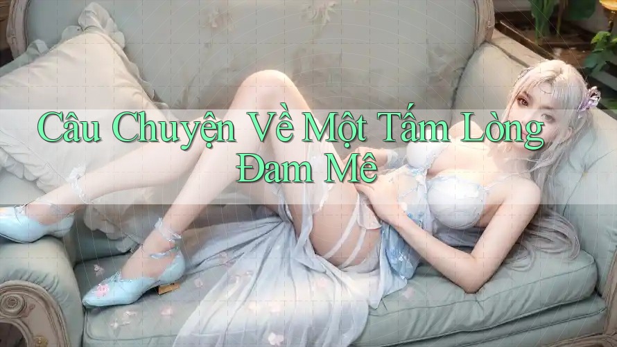 Câu Chuyện Về Một Tấm Lòng Đam Mê Câu Chuyện Về Một Tấm Lòng Đam Mê