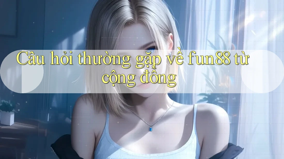 Câu hỏi thường gặp về fun88 từ cộng đồng Câu hỏi thường gặp về fun88 từ cộng đồng