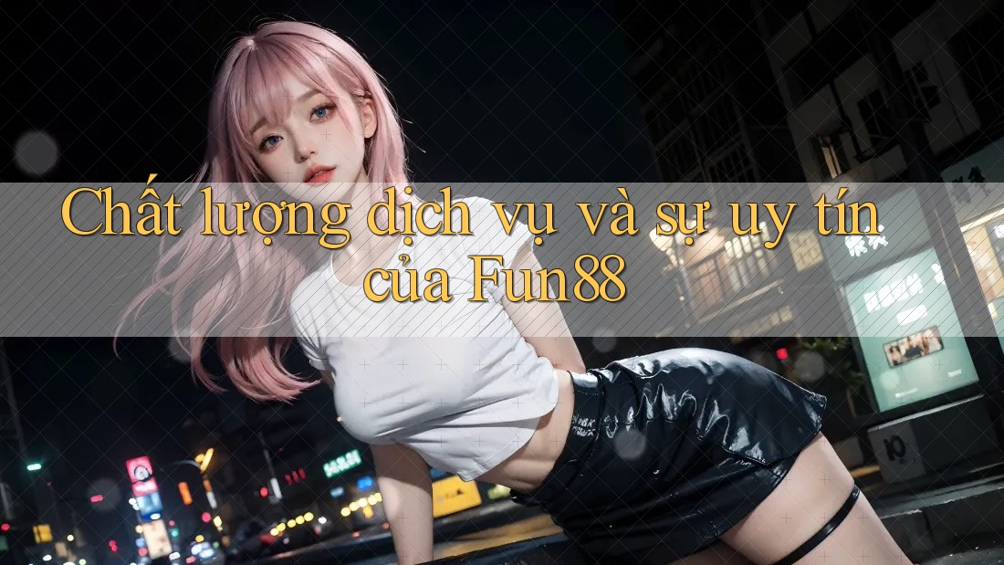 Chất lượng dịch vụ và sự uy tín của Fun88 Chất lượng dịch vụ và sự uy tín của Fun88
