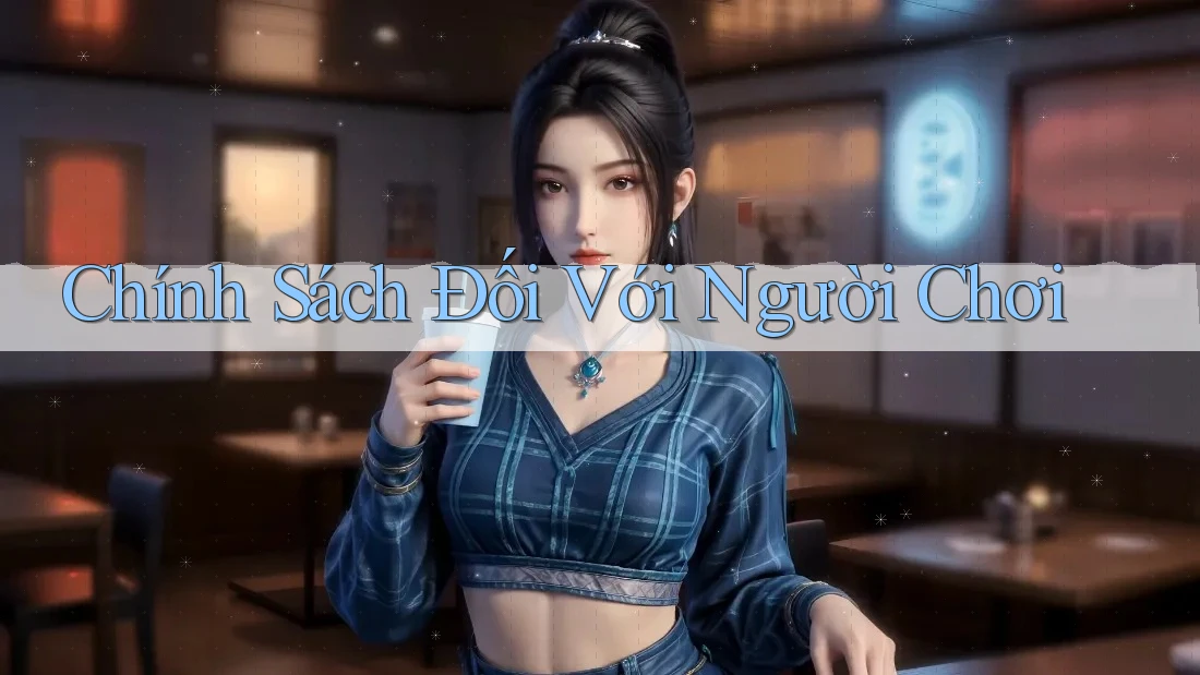 Chính Sách Đối Với Người Chơi Chính Sách Đối Với Người Chơi