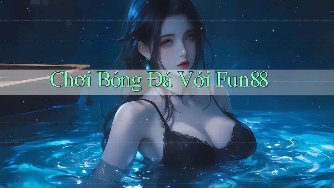 Chơi Bóng Đá Với Fun88 Chơi Bóng Đá Với Fun88