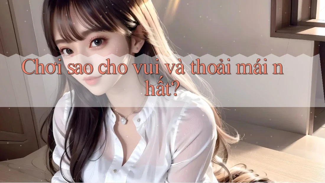 Chơi sao cho vui và thoải mái nhất?