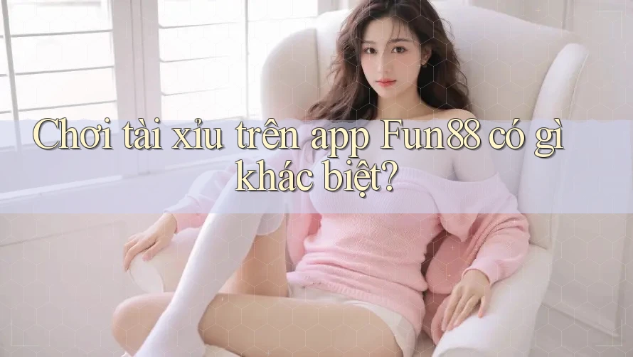 Chơi tài xỉu trên app Fun88 có gì khác biệt? Chơi tài xỉu trên app Fun88 có gì khác biệt?