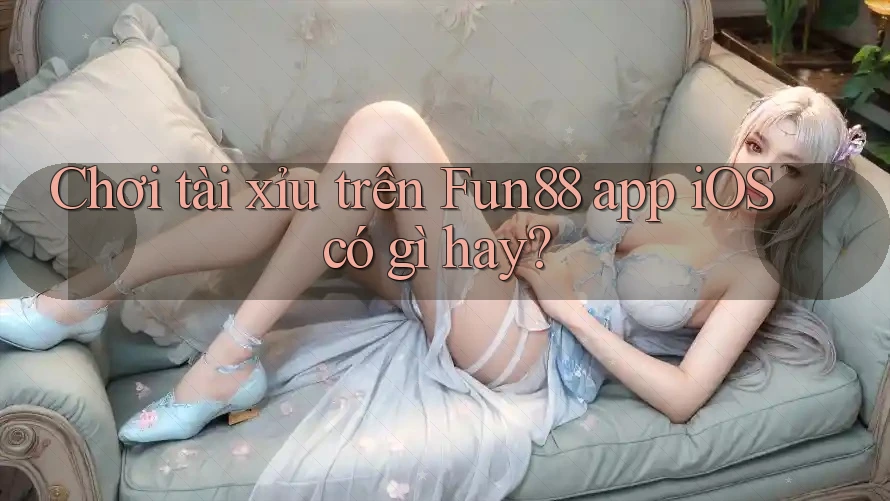 Chơi tài xỉu trên Fun88 app iOS có gì hay? Chơi tài xỉu trên Fun88 app iOS có gì hay?