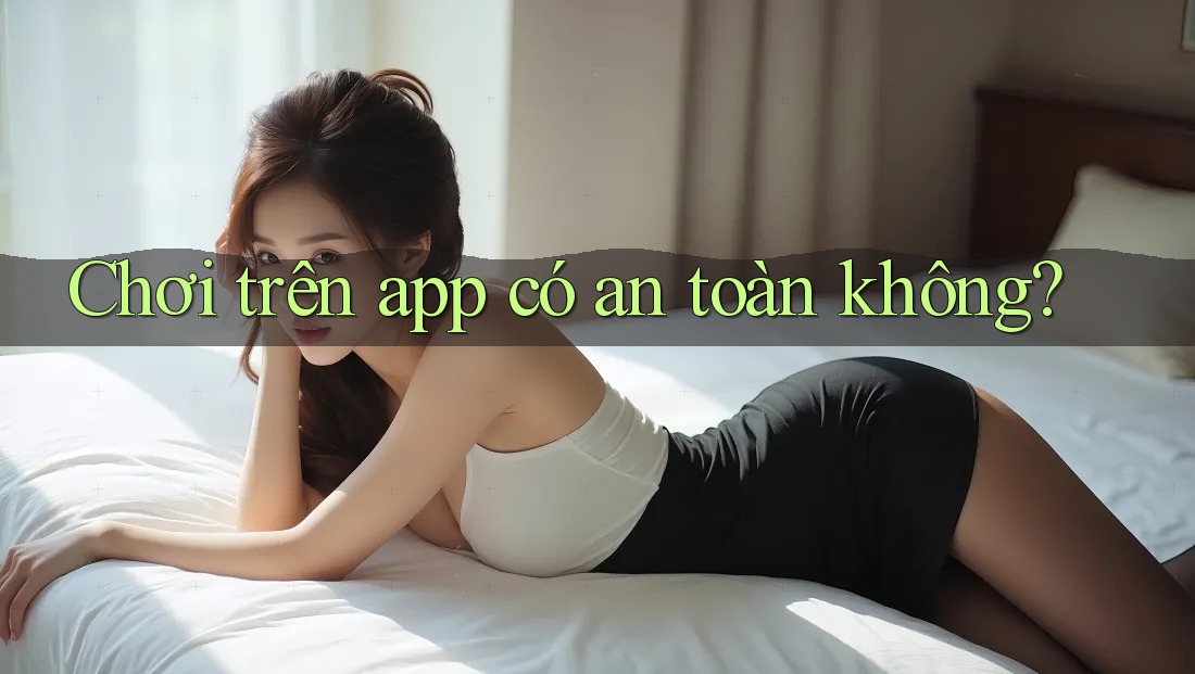 Chơi trên app có an toàn không? Chơi trên app có an toàn không?