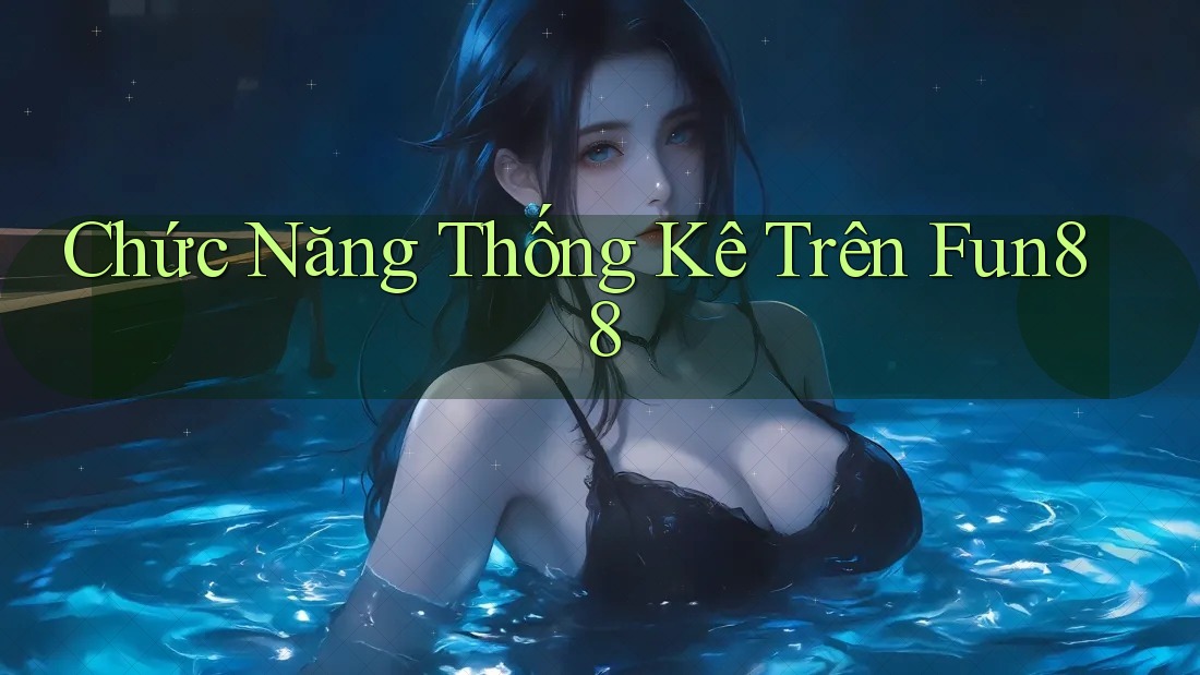 Chức Năng Thống Kê Trên Fun88 Chức Năng Thống Kê Trên Fun88