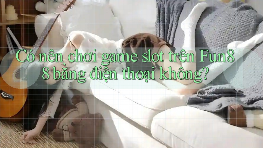 Có nên chơi game slot trên Fun88 bằng điện thoại không? Có nên chơi game slot trên Fun88 bằng điện thoại không?