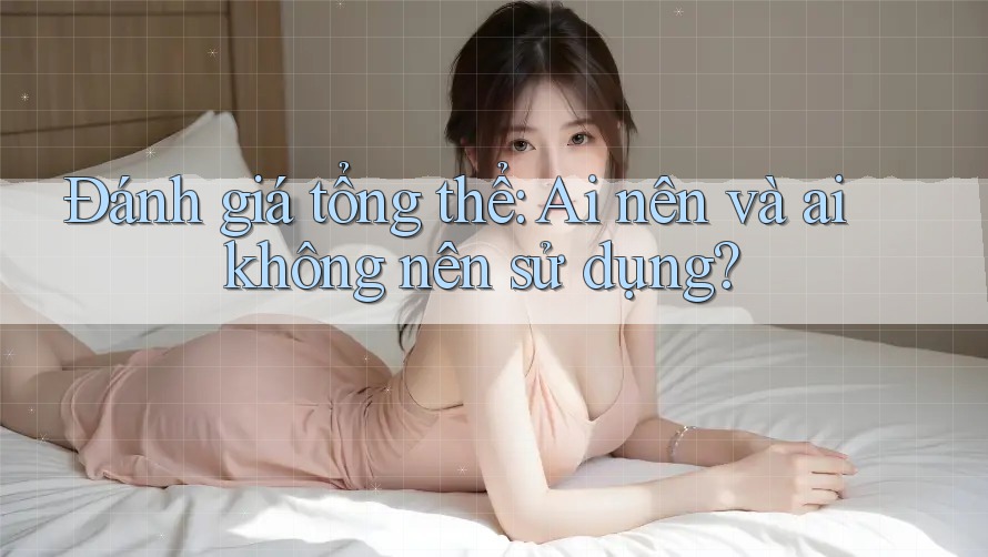 Đánh giá tổng thể: Ai nên và ai không nên sử dụng?