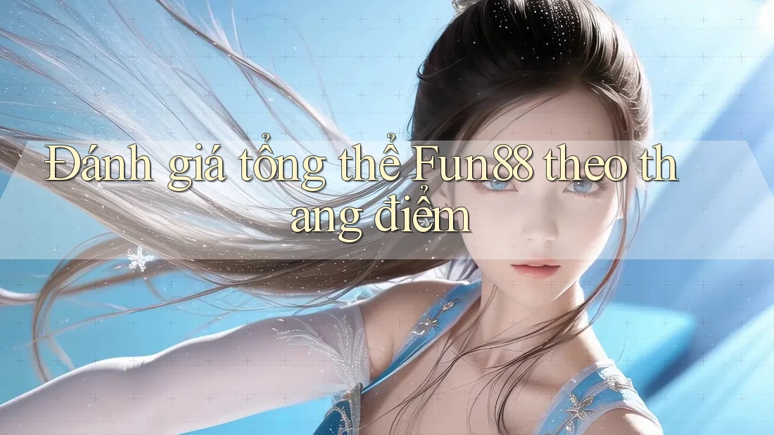 Đánh giá tổng thể Fun88 theo thang điểm Đánh giá tổng thể Fun88 theo thang điểm