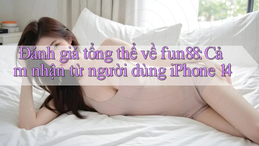 Đánh giá tổng thể về fun88: Cảm nhận từ người dùng iPhone 14 Đánh giá tổng thể về fun88: Cảm nhận từ người dùng iPhone 14