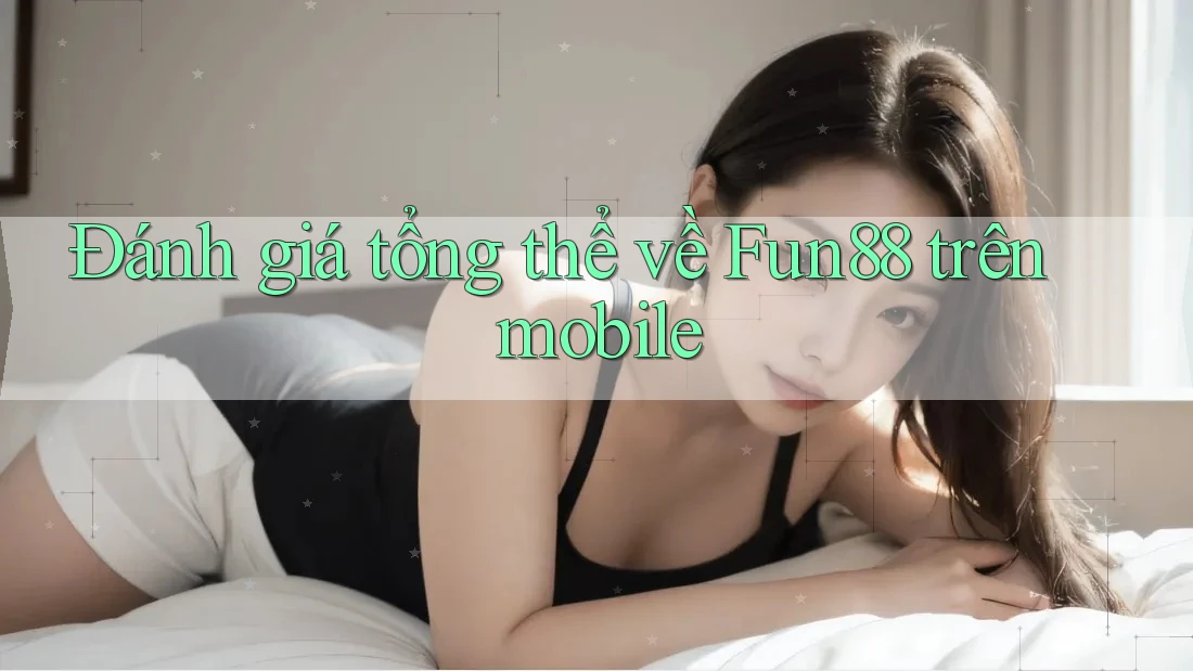 Đánh giá tổng thể về Fun88 trên mobile Đánh giá tổng thể về Fun88 trên mobile