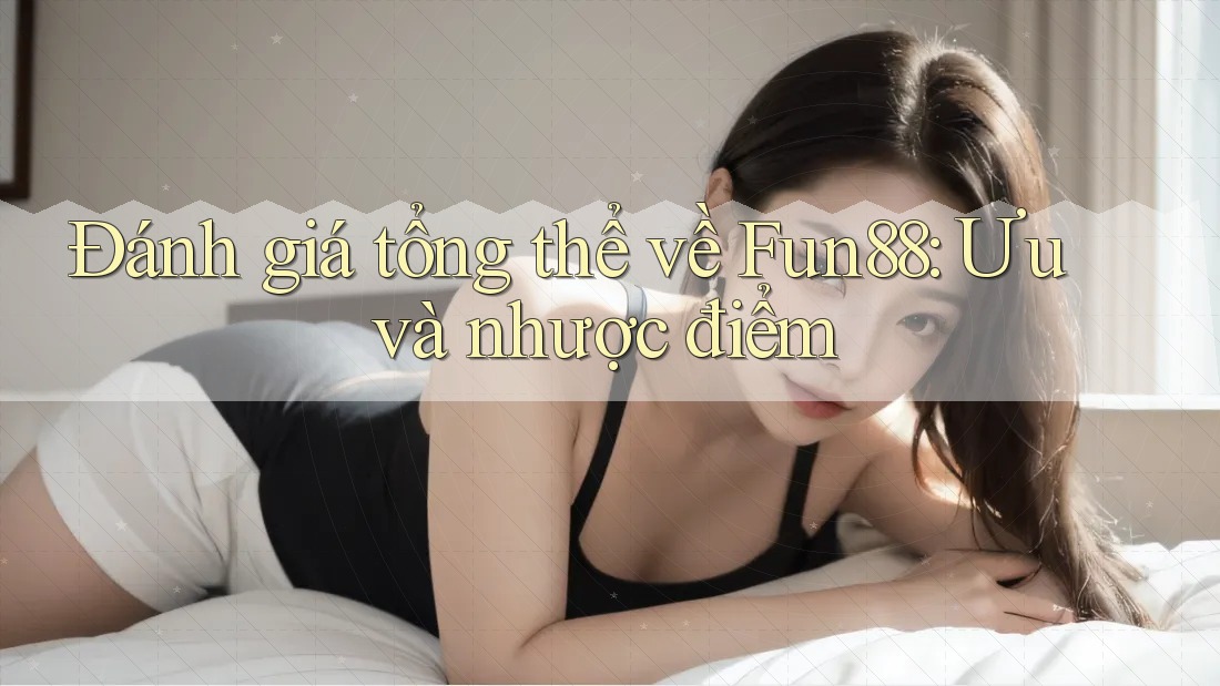 Đánh giá tổng thể về Fun88: Ưu và nhược điểm Đánh giá tổng thể về Fun88: Ưu và nhược điểm