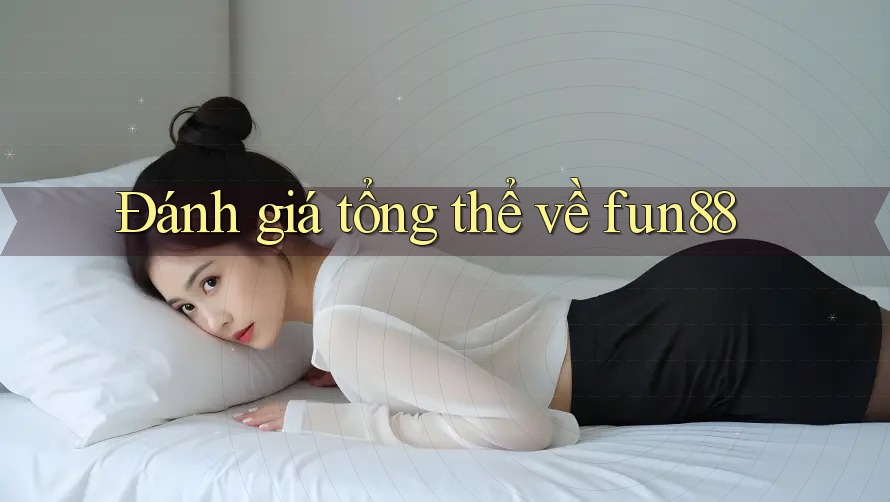 Đánh giá tổng thể về fun88 Đánh giá tổng thể về fun88