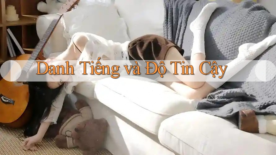 Danh Tiếng và Độ Tin Cậy Danh Tiếng và Độ Tin Cậy