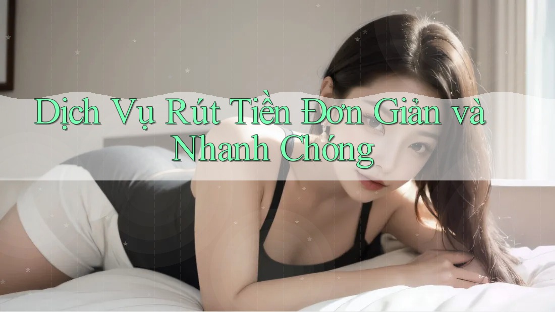 Dịch Vụ Rút Tiền Đơn Giản và Nhanh Chóng