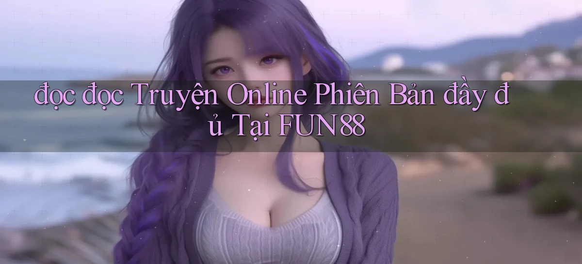 đọc đọc truyện online phiên bản đầy đủ tại fun88