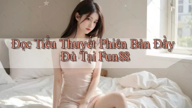 đọc tiểu thuyết phiên bản đầy đủ tại fun88