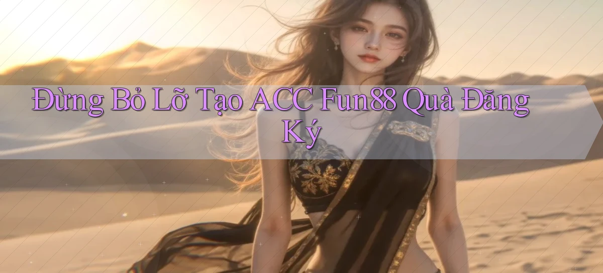 đừng bỏ lỡ tạo acc fun88 quà đăng ký