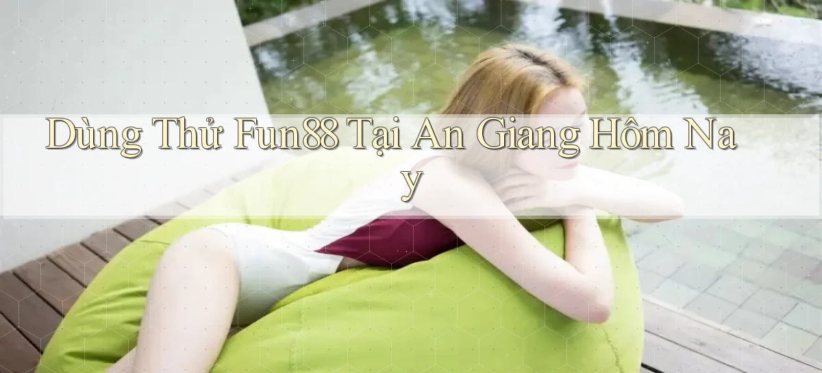 dùng thử fun88 tại An Giang hôm nay