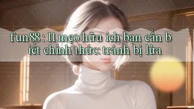 fun88 11 mẹo hữu ích bạn cần biết chính thức tránh bị lừa