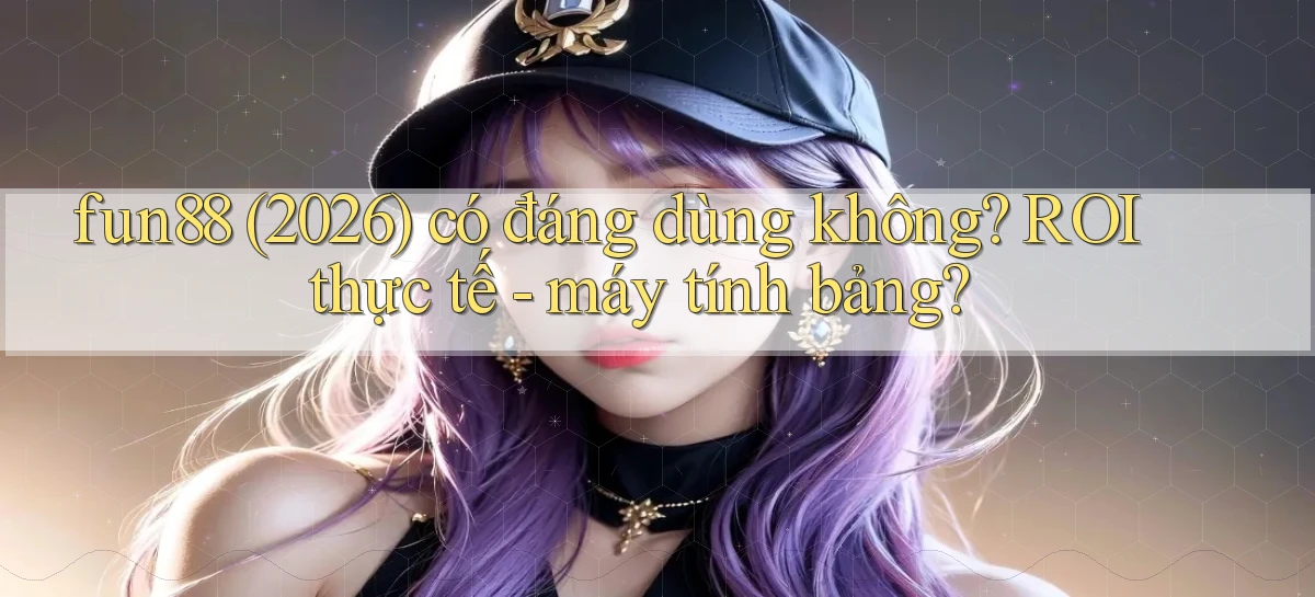 fun88 (2026) có đáng dùng không ROI thực tế   máy tính bảng