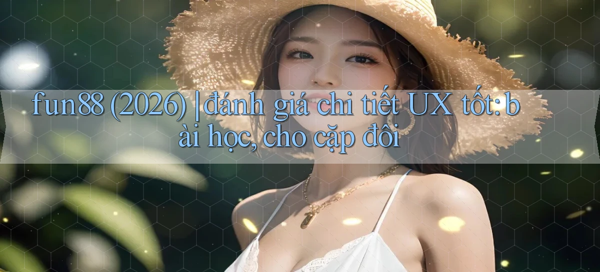 fun88 (2026) đánh giá chi tiết UX tốt bài học, cho cặp đôi